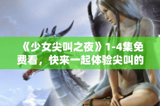 《少女尖叫之夜》1-4集免费看，快来一起体验尖叫的惊悚之旅吧