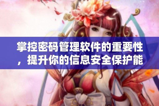 掌控密码管理软件的重要性，提升你的信息安全保护能力