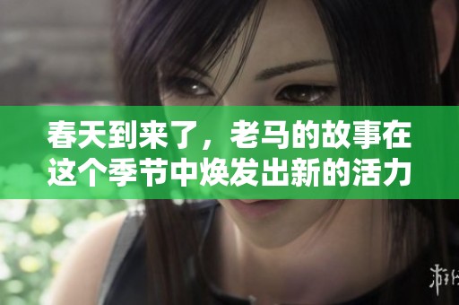 春天到来了，老马的故事在这个季节中焕发出新的活力
