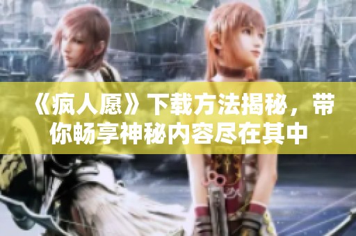《疯人愿》下载方法揭秘，带你畅享神秘内容尽在其中