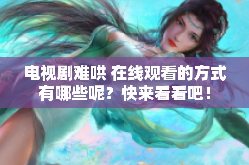 电视剧难哄 在线观看的方式有哪些呢？快来看看吧！
