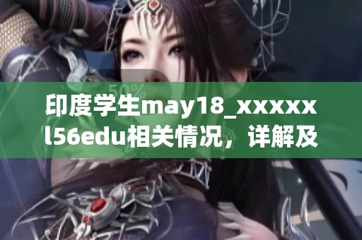 印度学生may18_xxxxxl56edu相关情况，详解及分析内容不可忽视