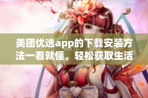 美团优选app的下载安装方法一看就懂，轻松获取生活所需的便利服务。