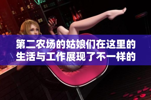 第二农场的姑娘们在这里的生活与工作展现了不一样的风采与梦想