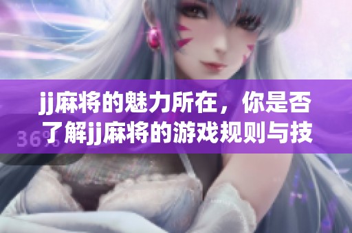 jj麻将的魅力所在，你是否了解jj麻将的游戏规则与技巧呢