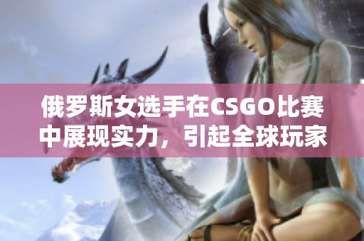 俄罗斯女选手在CSGO比赛中展现实力，引起全球玩家关注和热议
