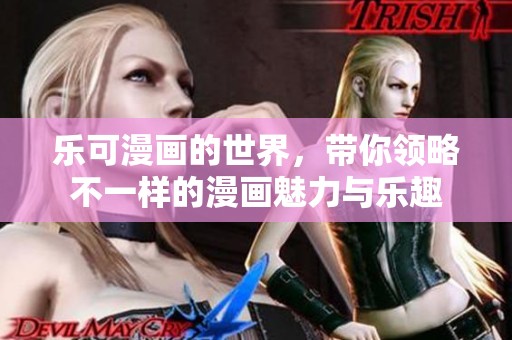 乐可漫画的世界，带你领略不一样的漫画魅力与乐趣