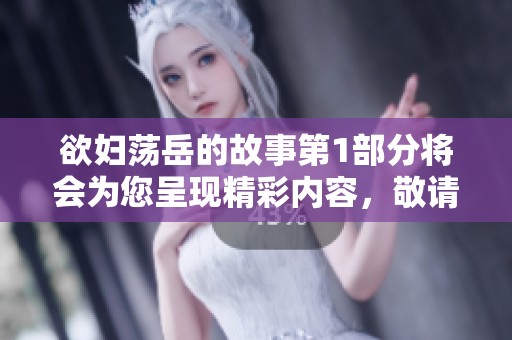 欲妇荡岳的故事第1部分将会为您呈现精彩内容，敬请阅读与反思。