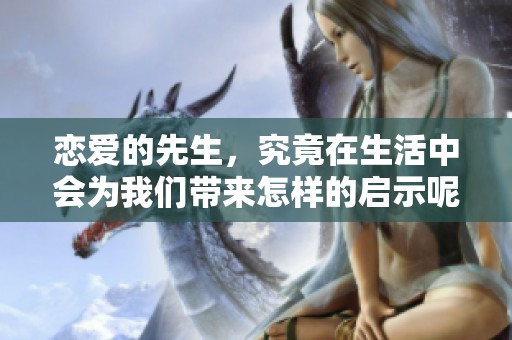 恋爱的先生，究竟在生活中会为我们带来怎样的启示呢