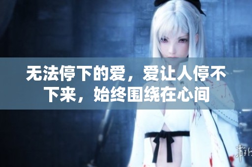 无法停下的爱，爱让人停不下来，始终围绕在心间