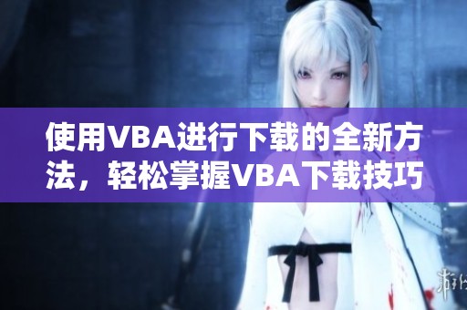 使用VBA进行下载的全新方法，轻松掌握VBA下载技巧与应用实例