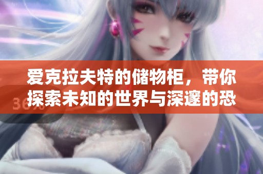 爱克拉夫特的储物柜，带你探索未知的世界与深邃的恐惧