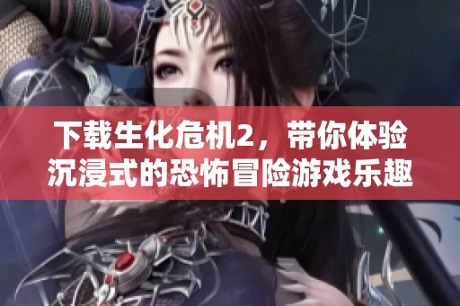 下载生化危机2，带你体验沉浸式的恐怖冒险游戏乐趣