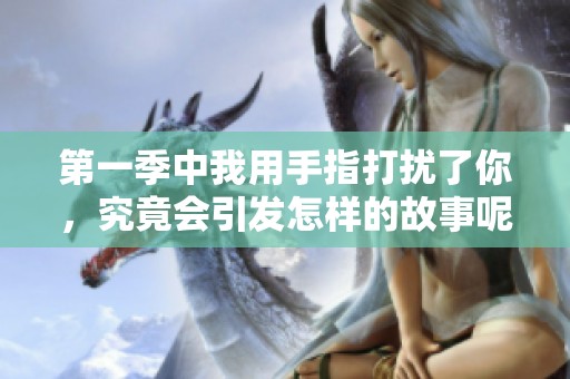 第一季中我用手指打扰了你，究竟会引发怎样的故事呢