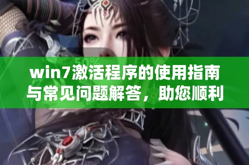 win7激活程序的使用指南与常见问题解答，助您顺利激活系统