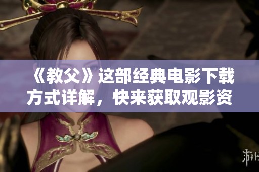 《教父》这部经典电影下载方式详解，快来获取观影资源吧