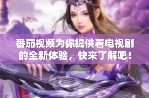 番茄视频为你提供看电视剧的全新体验，快来了解吧！