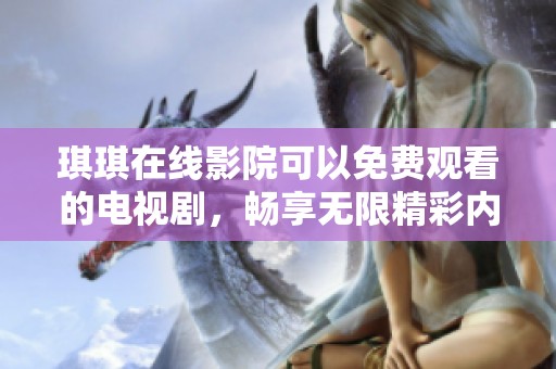琪琪在线影院可以免费观看的电视剧，畅享无限精彩内容的乐趣