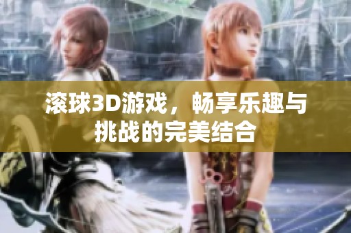 滚球3D游戏，畅享乐趣与挑战的完美结合