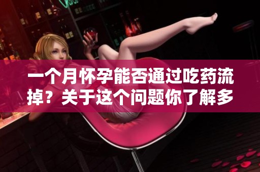 一个月怀孕能否通过吃药流掉？关于这个问题你了解多少？