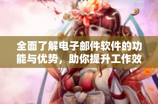 全面了解电子邮件软件的功能与优势，助你提升工作效率与沟通质量