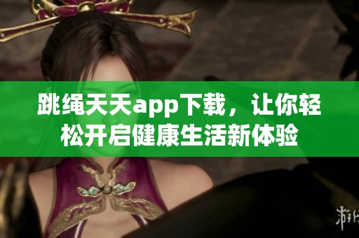 跳绳天天app下载，让你轻松开启健康生活新体验