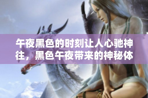 午夜黑色的时刻让人心驰神往，黑色午夜带来的神秘体验让人着迷