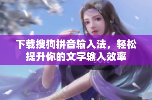 下载搜狗拼音输入法，轻松提升你的文字输入效率