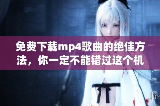 免费下载mp4歌曲的绝佳方法，你一定不能错过这个机会