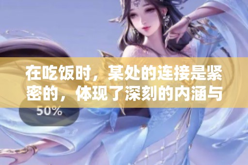 在吃饭时，某处的连接是紧密的，体现了深刻的内涵与联系