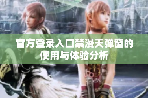 官方登录入口禁漫天弹窗的使用与体验分析