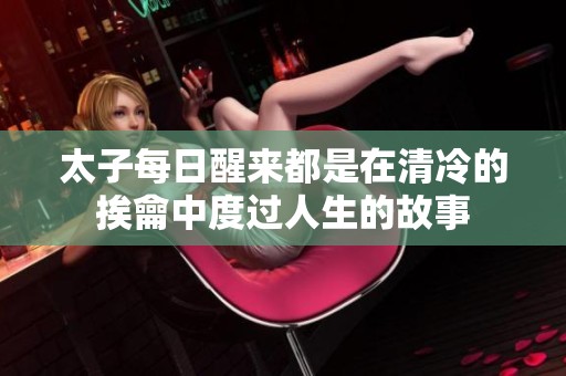 太子每日醒来都是在清冷的挨龠中度过人生的故事