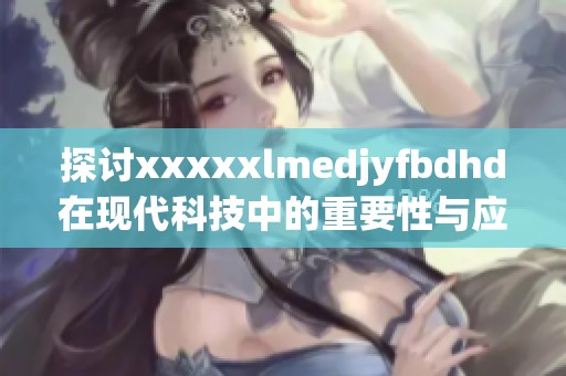 探讨xxxxxlmedjyfbdhd在现代科技中的重要性与应用潜力