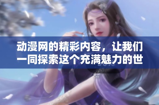 动漫网的精彩内容，让我们一同探索这个充满魅力的世界