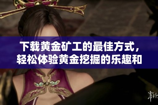 下载黄金矿工的最佳方式，轻松体验黄金挖掘的乐趣和刺激