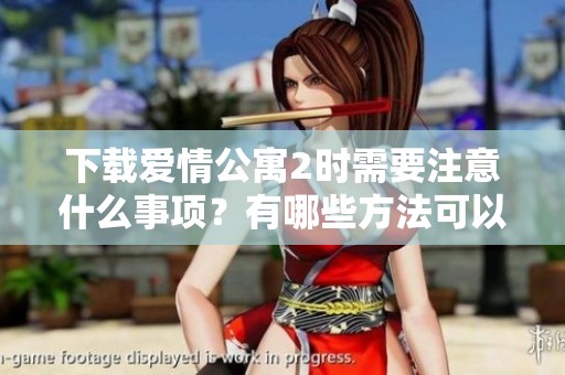 下载爱情公寓2时需要注意什么事项？有哪些方法可以获取？