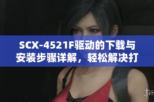 SCX-4521F驱动的下载与安装步骤详解，轻松解决打印机问题