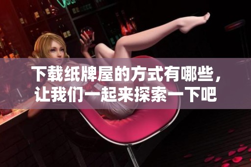 下载纸牌屋的方式有哪些，让我们一起来探索一下吧