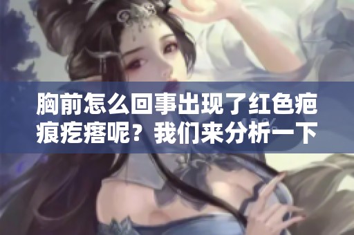胸前怎么回事出现了红色疤痕疙瘩呢？我们来分析一下。