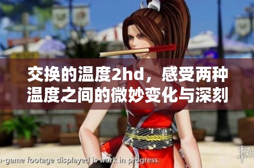 交换的温度2hd，感受两种温度之间的微妙变化与深刻影响
