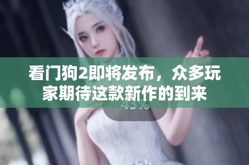 看门狗2即将发布，众多玩家期待这款新作的到来