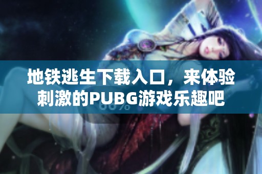 地铁逃生下载入口，来体验刺激的PUBG游戏乐趣吧