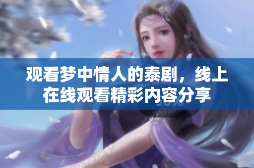 观看梦中情人的泰剧，线上在线观看精彩内容分享