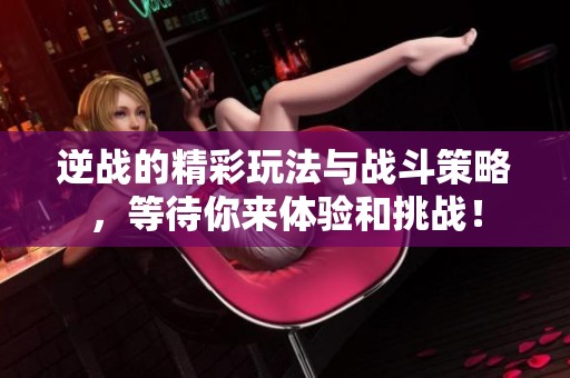 逆战的精彩玩法与战斗策略，等待你来体验和挑战！