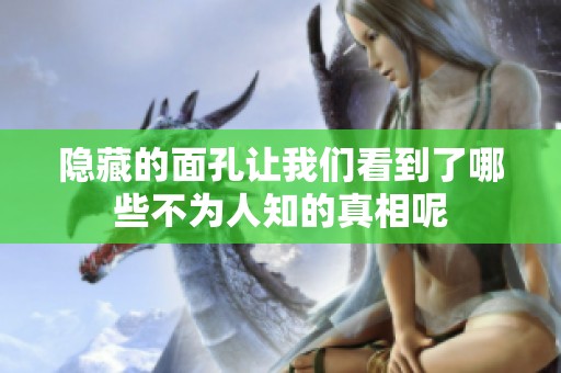 隐藏的面孔让我们看到了哪些不为人知的真相呢