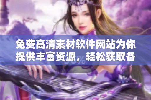 免费高清素材软件网站为你提供丰富资源，轻松获取各类高清素材