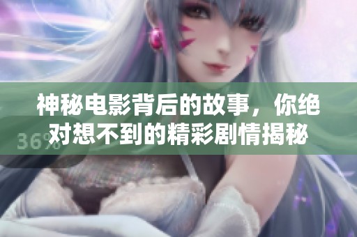 神秘电影背后的故事，你绝对想不到的精彩剧情揭秘