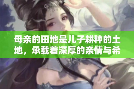 母亲的田地是儿子耕种的土地，承载着深厚的亲情与希望