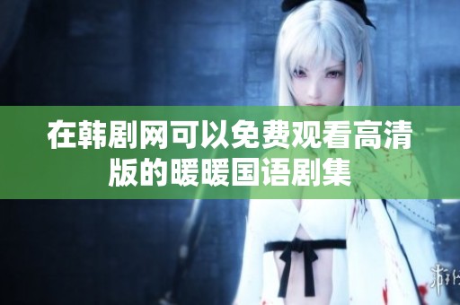 在韩剧网可以免费观看高清版的暖暖国语剧集