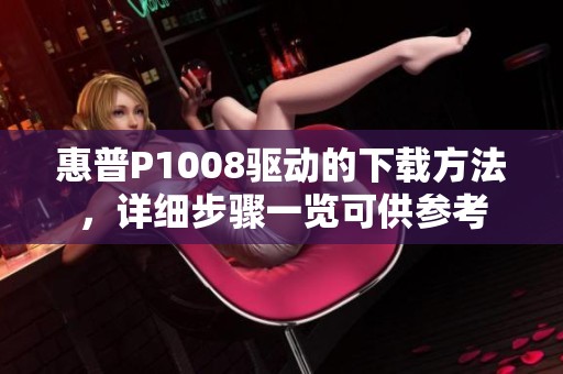 惠普P1008驱动的下载方法，详细步骤一览可供参考